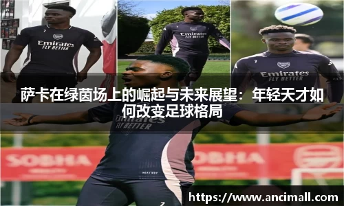 萨卡在绿茵场上的崛起与未来展望:年轻天才如何改变足球格局